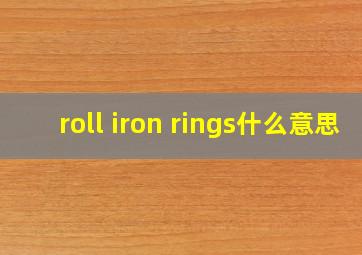 roll iron rings什么意思